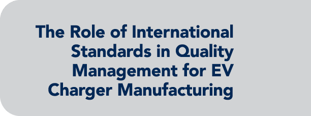 The Role of International Standards in Quality Management for EV Charger Manufacturing